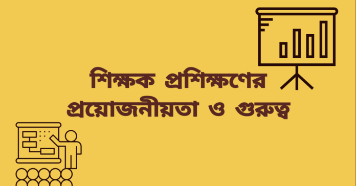 শিক্ষক প্রশিক্ষণের প্রয়োজনীয়তা ও গুরুত্ব